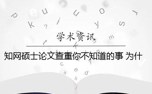 知網(wǎng)碩士論文查重你不知道的事 為什么我的碩士論文在知網(wǎng)上查不到