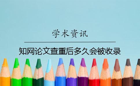 知網(wǎng)論文查重后多久會(huì)被收錄？