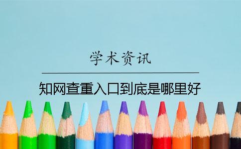 知網(wǎng)查重入口到底是哪里好