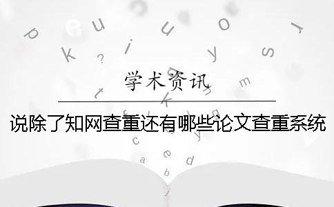 說除了知網(wǎng)查重還有哪些論文查重系統(tǒng)？