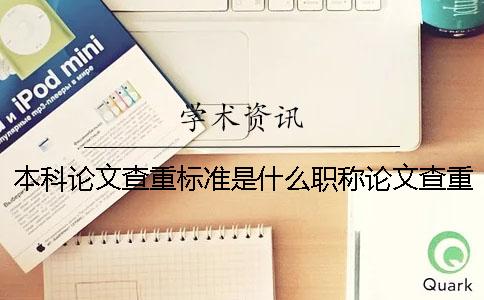 本科論文查重標(biāo)準(zhǔn)是什么？職稱論文查重率多少合格？