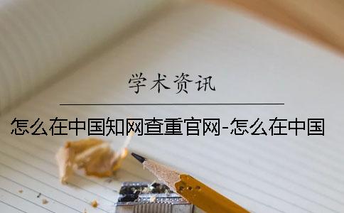 怎么在中國知網(wǎng)查重官網(wǎng)-怎么在中國知網(wǎng)查重嗎