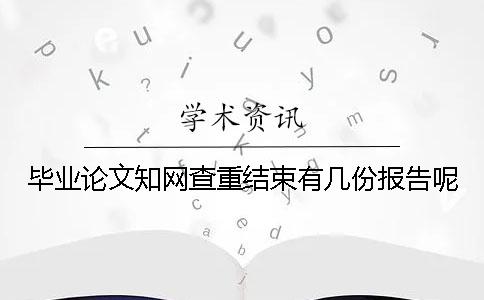 畢業(yè)論文知網(wǎng)查重結(jié)束有幾份報(bào)告呢