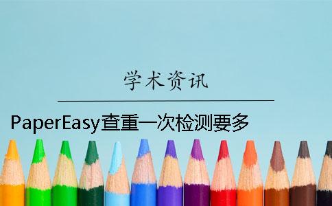 PaperEasy查重一次檢測要多少時間