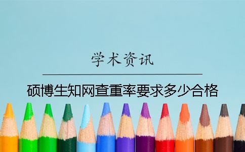 碩博生知網(wǎng)查重率要求多少合格？