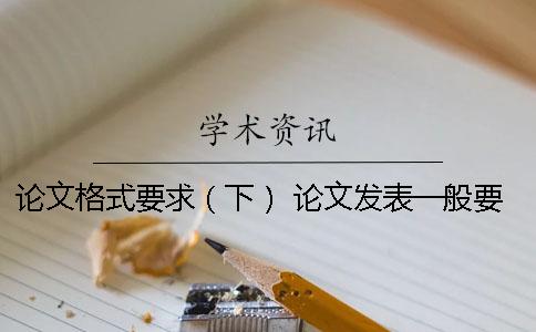 論文格式要求（下） 論文發(fā)表一般要求多少字