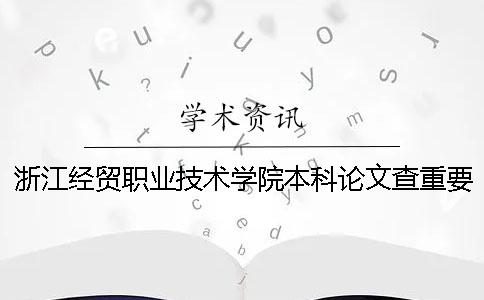 浙江經(jīng)貿(mào)職業(yè)技術(shù)學(xué)院本科論文查重要求及重復(fù)率 浙江經(jīng)貿(mào)職業(yè)技術(shù)學(xué)院可以升本科嗎