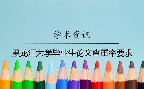 黑龍江大學(xué)畢業(yè)生論文查重率要求