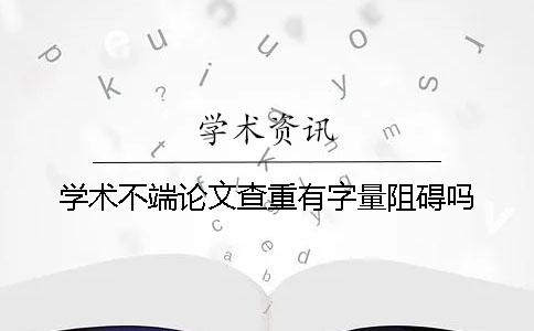 學(xué)術(shù)不端論文查重有字量阻礙嗎？