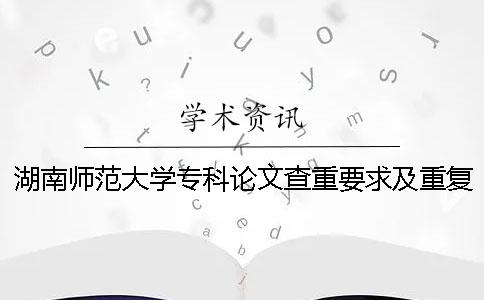 湖南師范大學(xué)?？普撐牟橹匾蠹爸貜?fù)率 湖南師范大學(xué)論文查重系統(tǒng)