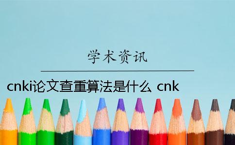 cnki論文查重算法是什么？ cnki論文查重官網(wǎng)