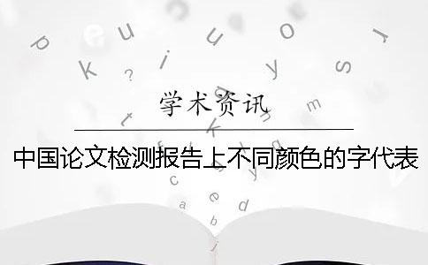 中國(guó)論文檢測(cè)報(bào)告上不同顏色的字代表的是什么意思？