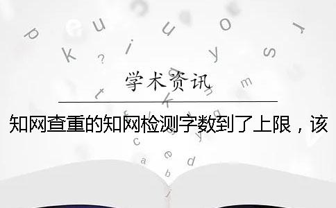 知網(wǎng)查重的知網(wǎng)檢測(cè)字?jǐn)?shù)到了上限，該如何能下載？