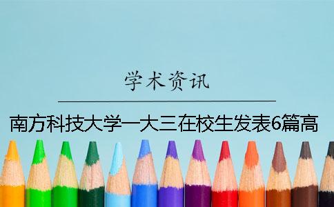 南方科技大學(xué)一大三在校生發(fā)表6篇高水平論文受劍橋等名校邀請讀博