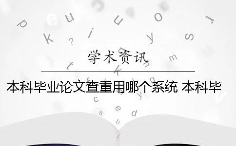 本科畢業(yè)論文查重用哪個系統(tǒng)？ 本科畢業(yè)論文查重用哪個軟件