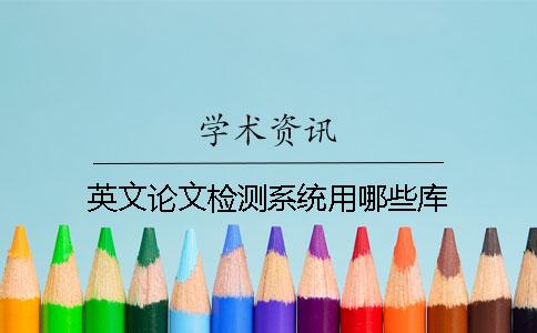 英文論文檢測(cè)系統(tǒng)用哪些庫(kù)