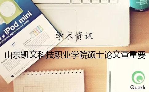 山東凱文科技職業(yè)學院碩士論文查重要求及重復率