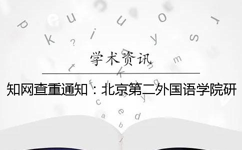 知網(wǎng)查重通知：北京第二外國語學(xué)院研究生論文查重要求：知網(wǎng)查重15%內(nèi)合格