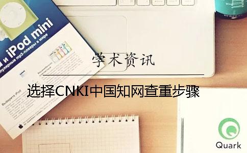 選擇CNKI中國知網(wǎng)查重步驟