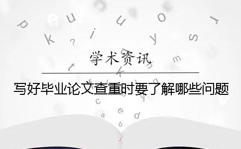 寫好畢業(yè)論文查重時要了解哪些問題？