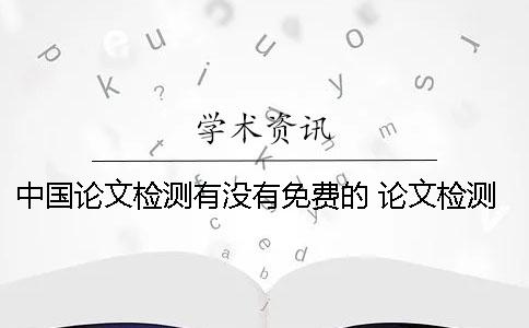 中國論文檢測有沒有免費的？ 論文檢測免費網站