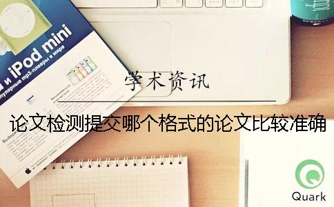 論文檢測(cè)提交哪個(gè)格式的論文比較準(zhǔn)確？