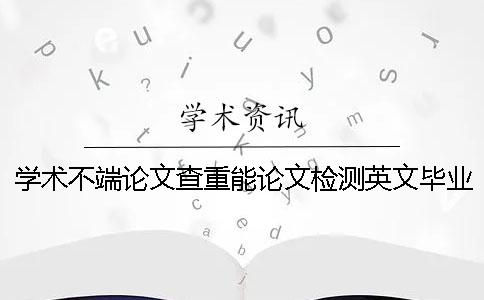 學(xué)術(shù)不端論文查重能論文檢測英文畢業(yè)論文嗎？