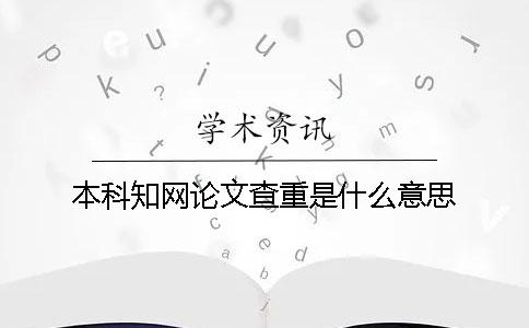 本科知網(wǎng)論文查重是什么意思