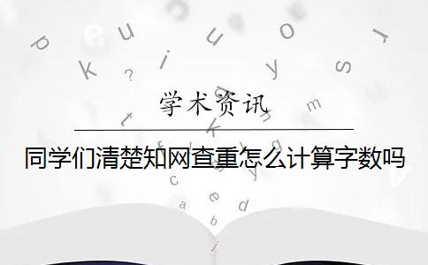 同學(xué)們清楚知網(wǎng)查重怎么計(jì)算字?jǐn)?shù)嗎？