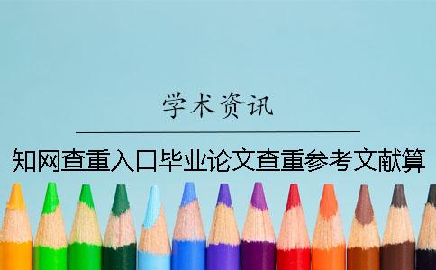 知網(wǎng)查重入口畢業(yè)論文查重參考文獻(xiàn)算不算？要不要?jiǎng)h掉？