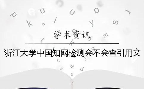 浙江大學(xué)中國(guó)知網(wǎng)檢測(cè)會(huì)不會(huì)查引用文獻(xiàn)