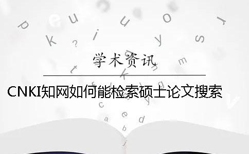 CNKI知網(wǎng)如何能檢索碩士論文搜索