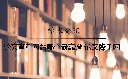 論文查重網(wǎng)站哪個最靠譜 論文降重網(wǎng)站哪個好？