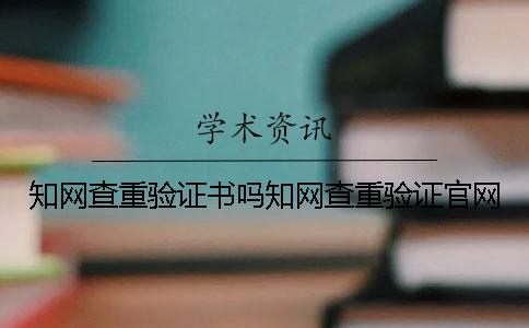 知網(wǎng)查重驗(yàn)證書嗎知網(wǎng)查重驗(yàn)證官網(wǎng)