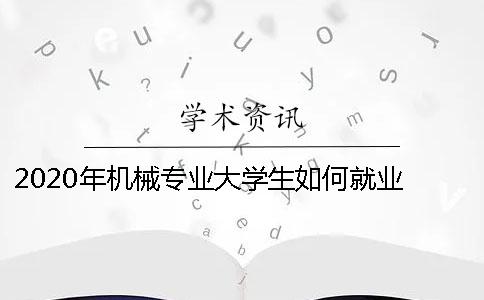 2020年機(jī)械專業(yè)大學(xué)生如何就業(yè) 2020年機(jī)械專業(yè)排名