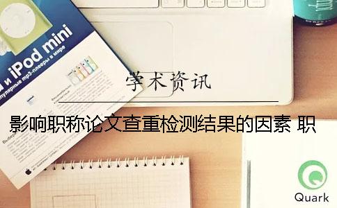 影響職稱論文查重檢測(cè)結(jié)果的因素 職稱論文檢測(cè)結(jié)果多久出來