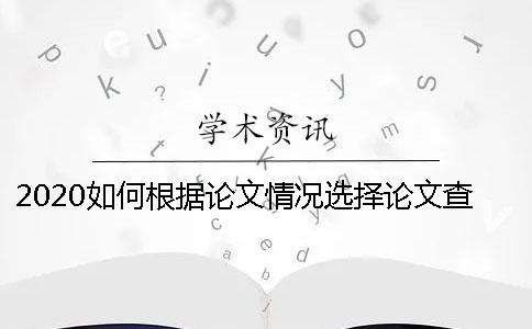 2020如何根據(jù)論文情況選擇論文查重網(wǎng)站哪個靠譜？