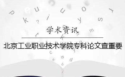 北京工業(yè)職業(yè)技術學院?？普撐牟橹匾蠹爸貜吐?北京工業(yè)職業(yè)技術學院專科學費