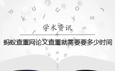 螞蟻查重網(wǎng)論文查重就需要要多少時(shí)間