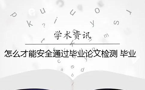 怎么才能安全通過畢業(yè)論文檢測 畢業(yè)論文怎么打印安全