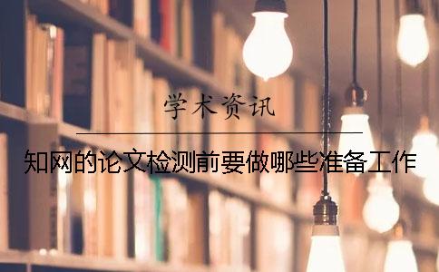 知網(wǎng)的論文檢測前要做哪些準備工作？