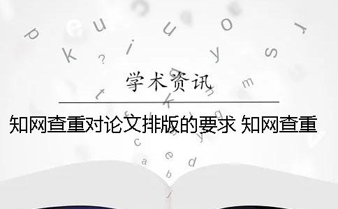 知網(wǎng)查重對(duì)論文排版的要求 知網(wǎng)查重需要排版嗎