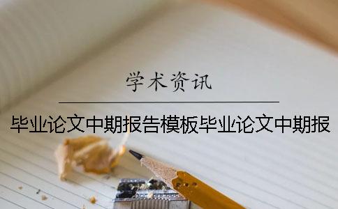 畢業(yè)論文中期報告模板畢業(yè)論文中期報告范文 畢業(yè)論文中期報告畢業(yè)論文報告范文(2)