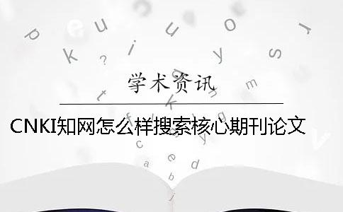 CNKI知網(wǎng)怎么樣搜索核心期刊論文