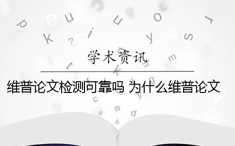 維普論文檢測可靠嗎？ 為什么維普論文檢測網站那么多個