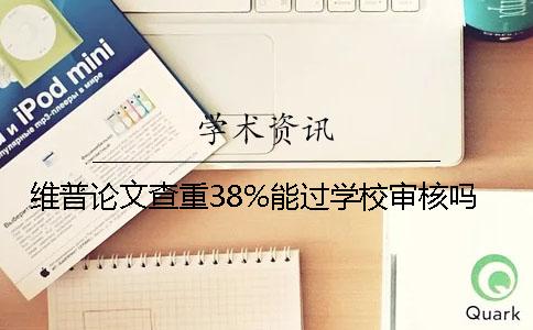 維普論文查重38%能過(guò)學(xué)校審核嗎