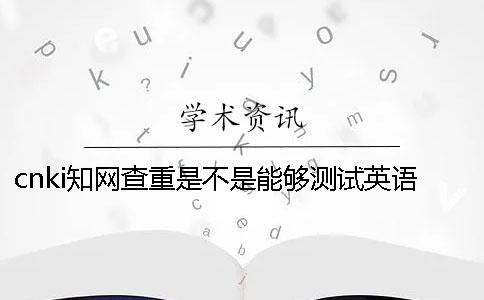 cnki知網(wǎng)查重是不是能夠測試英語呢？