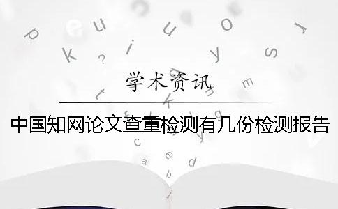 中國知網(wǎng)論文查重檢測有幾份檢測報告？