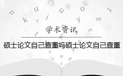 碩士論文自己查重嗎碩士論文自己查重嗎