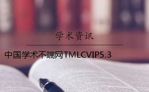 中國學(xué)術(shù)不端網(wǎng)TMLCVIP5.3投稿論文查重